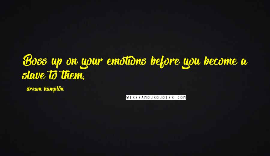 Dream Hampton Quotes: Boss up on your emotions before you become a slave to them.