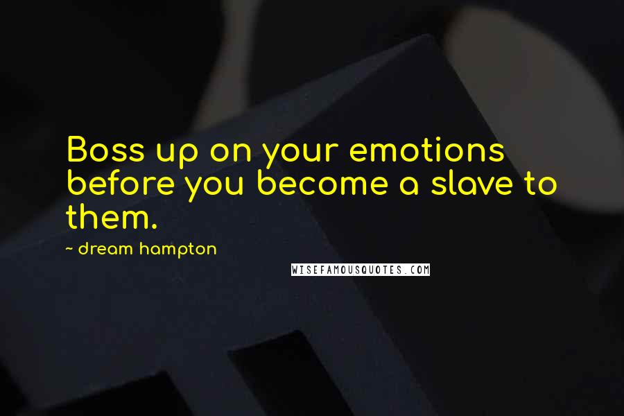 Dream Hampton Quotes: Boss up on your emotions before you become a slave to them.