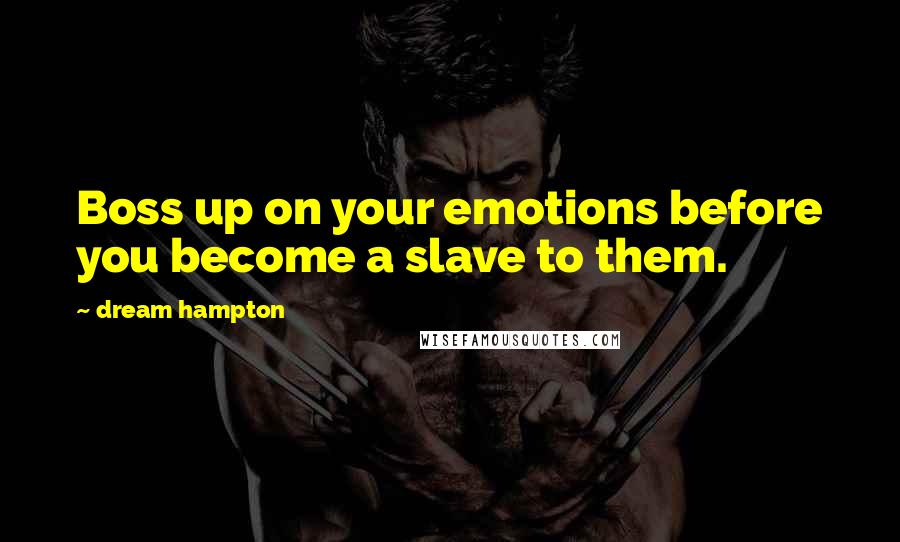 Dream Hampton Quotes: Boss up on your emotions before you become a slave to them.