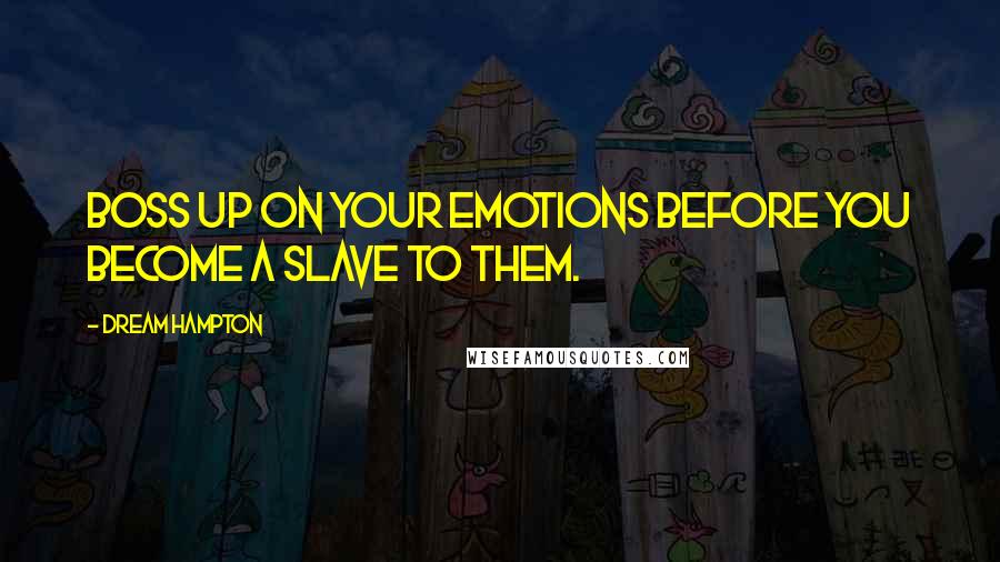 Dream Hampton Quotes: Boss up on your emotions before you become a slave to them.