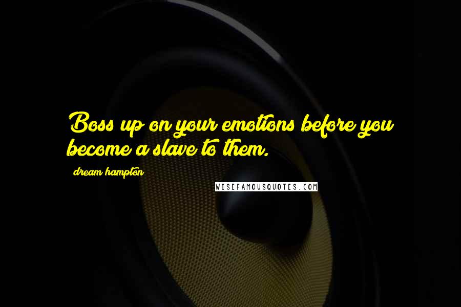 Dream Hampton Quotes: Boss up on your emotions before you become a slave to them.