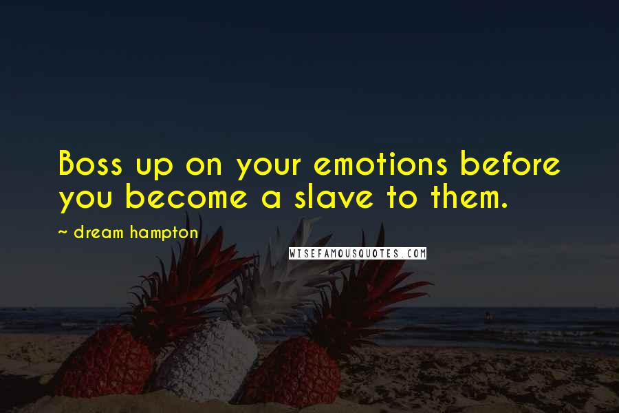 Dream Hampton Quotes: Boss up on your emotions before you become a slave to them.