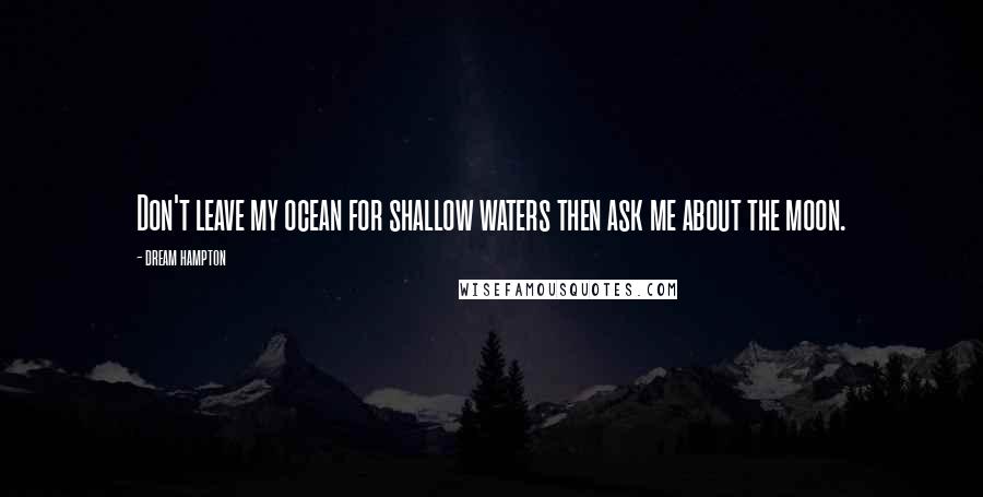 Dream Hampton Quotes: Don't leave my ocean for shallow waters then ask me about the moon.