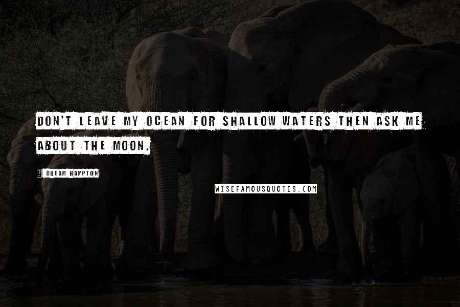Dream Hampton Quotes: Don't leave my ocean for shallow waters then ask me about the moon.