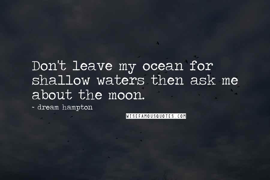 Dream Hampton Quotes: Don't leave my ocean for shallow waters then ask me about the moon.