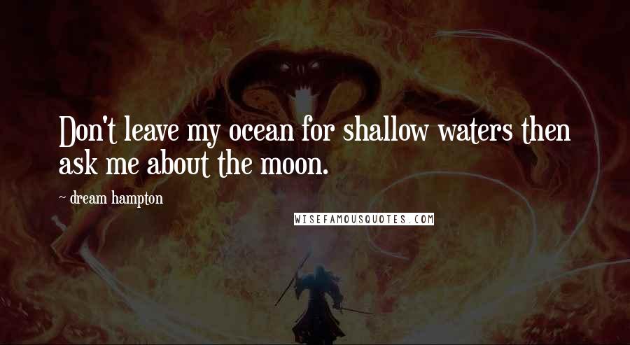 Dream Hampton Quotes: Don't leave my ocean for shallow waters then ask me about the moon.