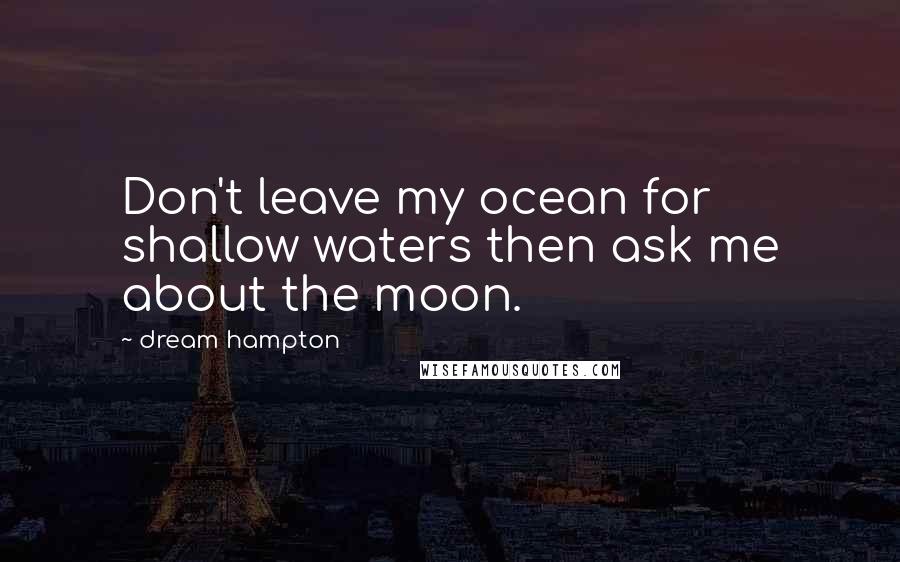 Dream Hampton Quotes: Don't leave my ocean for shallow waters then ask me about the moon.