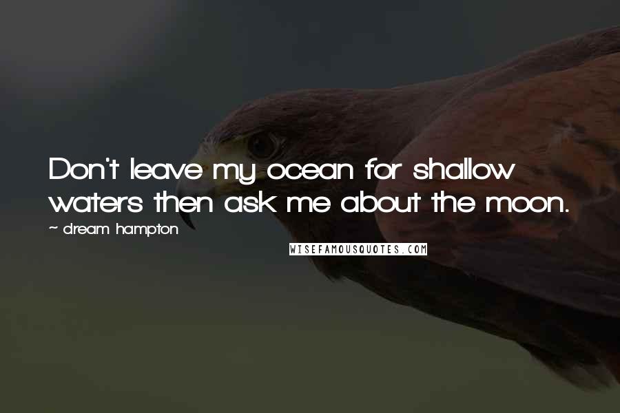 Dream Hampton Quotes: Don't leave my ocean for shallow waters then ask me about the moon.