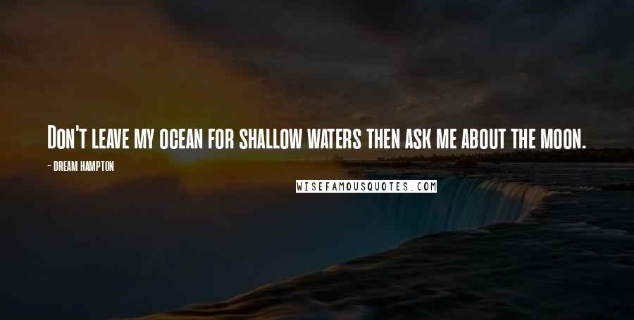 Dream Hampton Quotes: Don't leave my ocean for shallow waters then ask me about the moon.