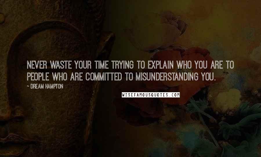 Dream Hampton Quotes: Never waste your time trying to explain who you are to people who are committed to misunderstanding you.