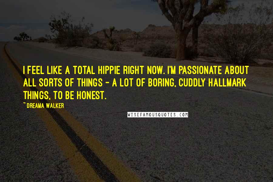 Dreama Walker Quotes: I feel like a total hippie right now. I'm passionate about all sorts of things - a lot of boring, cuddly Hallmark things, to be honest.
