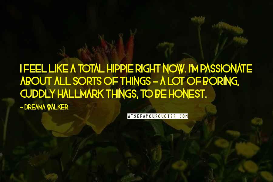Dreama Walker Quotes: I feel like a total hippie right now. I'm passionate about all sorts of things - a lot of boring, cuddly Hallmark things, to be honest.