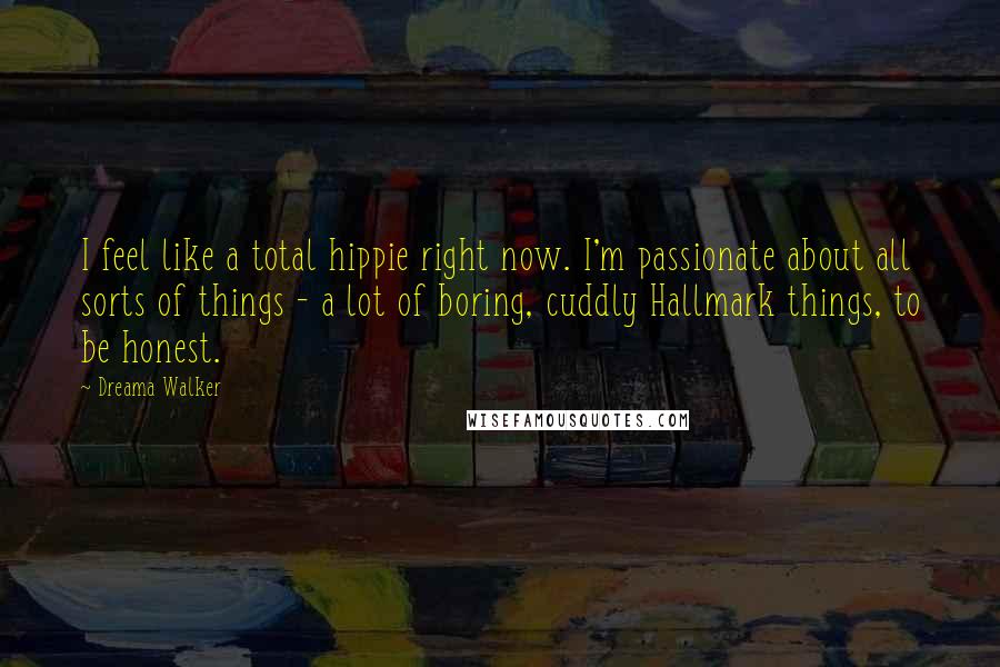 Dreama Walker Quotes: I feel like a total hippie right now. I'm passionate about all sorts of things - a lot of boring, cuddly Hallmark things, to be honest.