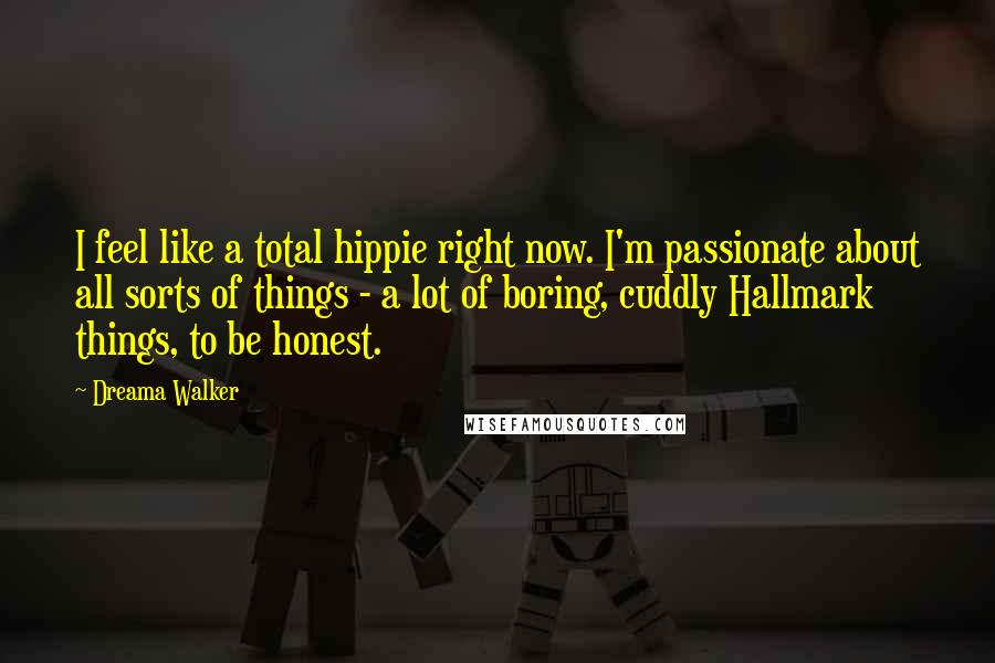 Dreama Walker Quotes: I feel like a total hippie right now. I'm passionate about all sorts of things - a lot of boring, cuddly Hallmark things, to be honest.