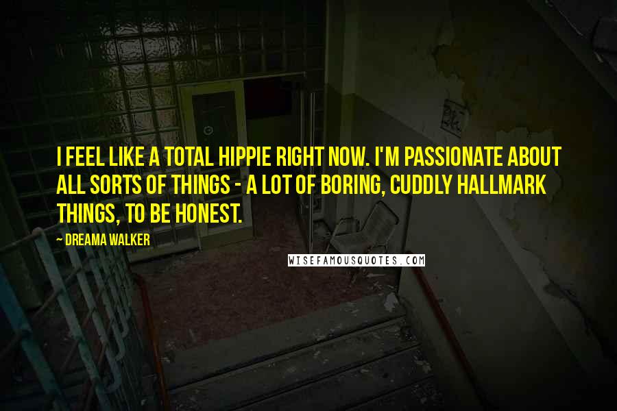 Dreama Walker Quotes: I feel like a total hippie right now. I'm passionate about all sorts of things - a lot of boring, cuddly Hallmark things, to be honest.