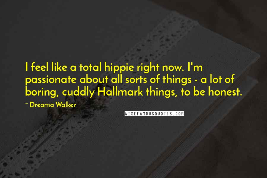 Dreama Walker Quotes: I feel like a total hippie right now. I'm passionate about all sorts of things - a lot of boring, cuddly Hallmark things, to be honest.