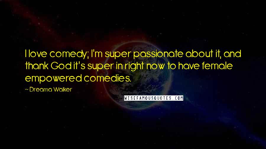 Dreama Walker Quotes: I love comedy; I'm super passionate about it, and thank God it's super in right now to have female empowered comedies.