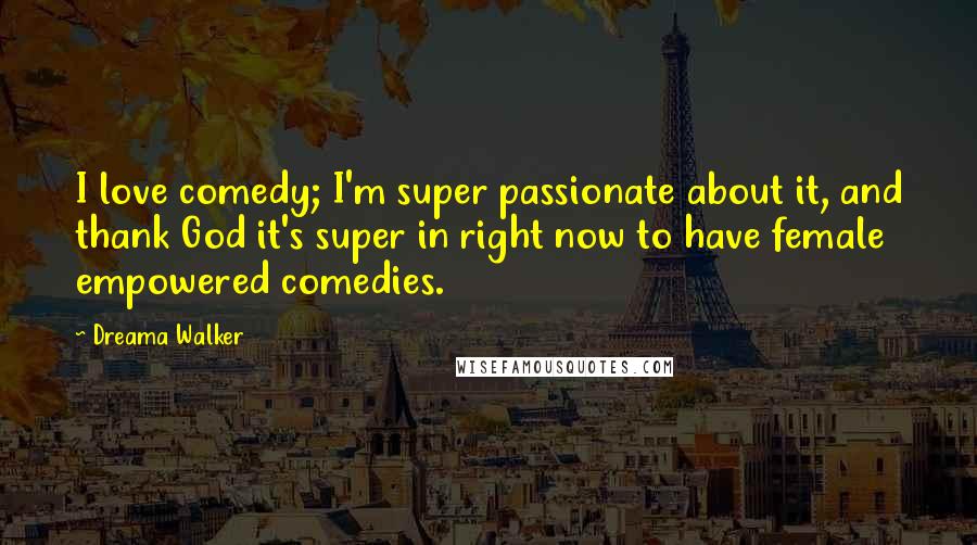 Dreama Walker Quotes: I love comedy; I'm super passionate about it, and thank God it's super in right now to have female empowered comedies.