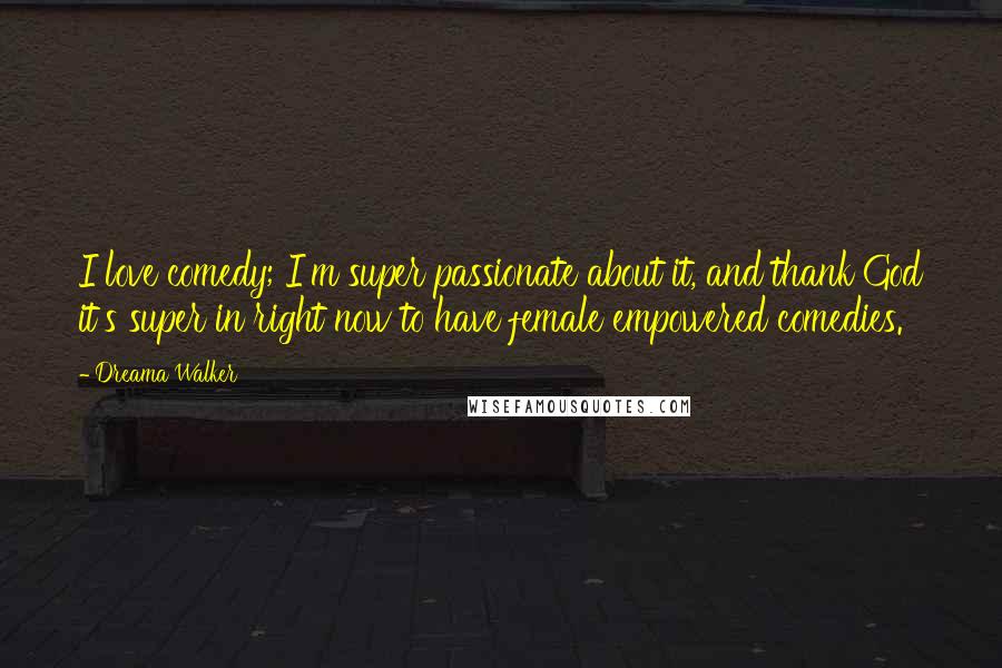 Dreama Walker Quotes: I love comedy; I'm super passionate about it, and thank God it's super in right now to have female empowered comedies.