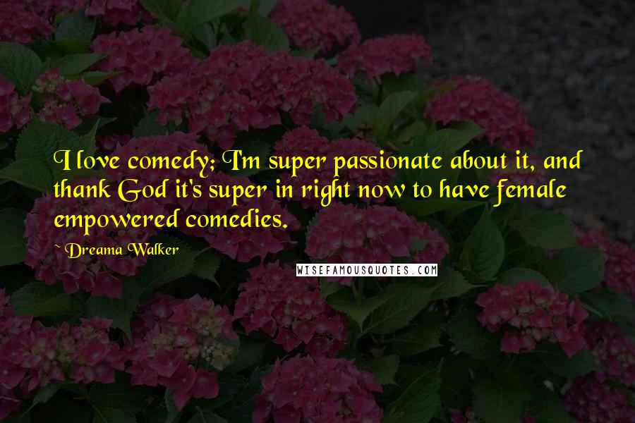 Dreama Walker Quotes: I love comedy; I'm super passionate about it, and thank God it's super in right now to have female empowered comedies.