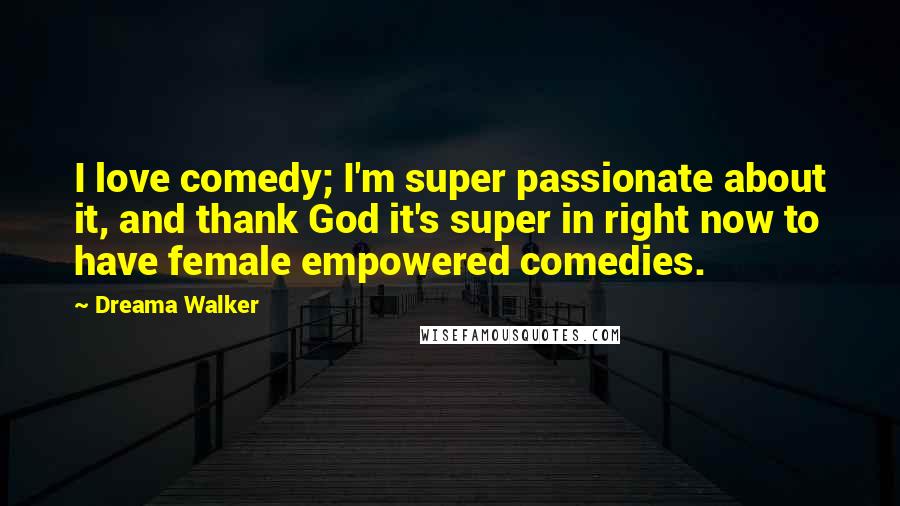 Dreama Walker Quotes: I love comedy; I'm super passionate about it, and thank God it's super in right now to have female empowered comedies.