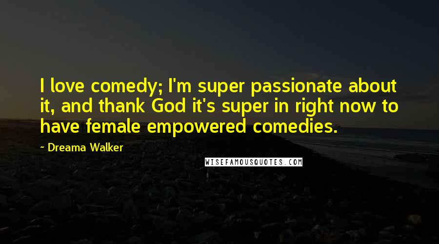 Dreama Walker Quotes: I love comedy; I'm super passionate about it, and thank God it's super in right now to have female empowered comedies.