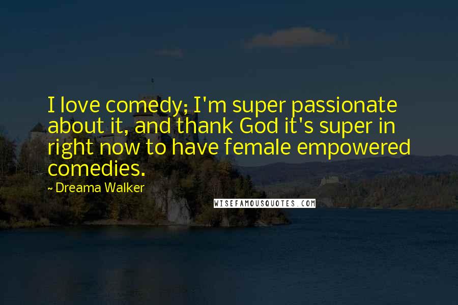 Dreama Walker Quotes: I love comedy; I'm super passionate about it, and thank God it's super in right now to have female empowered comedies.