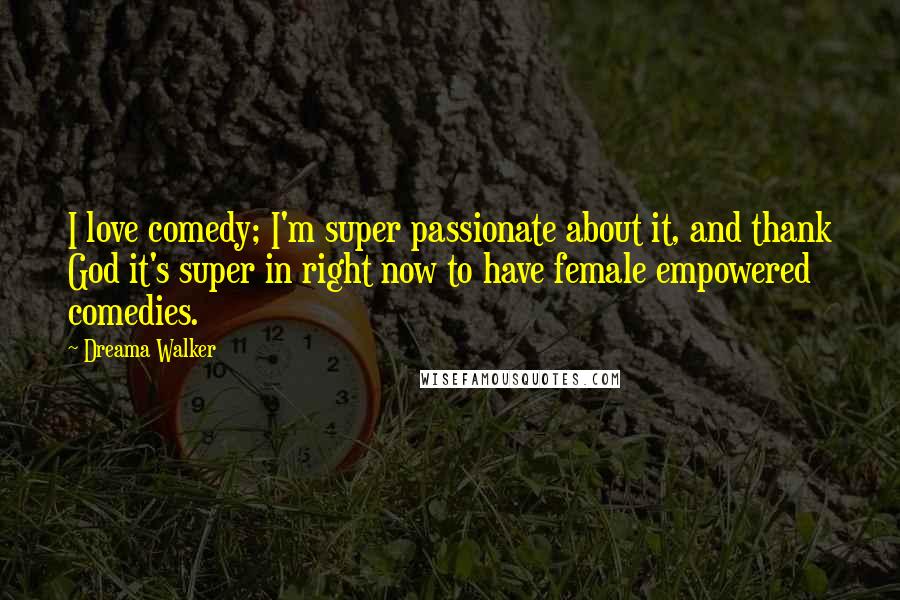 Dreama Walker Quotes: I love comedy; I'm super passionate about it, and thank God it's super in right now to have female empowered comedies.