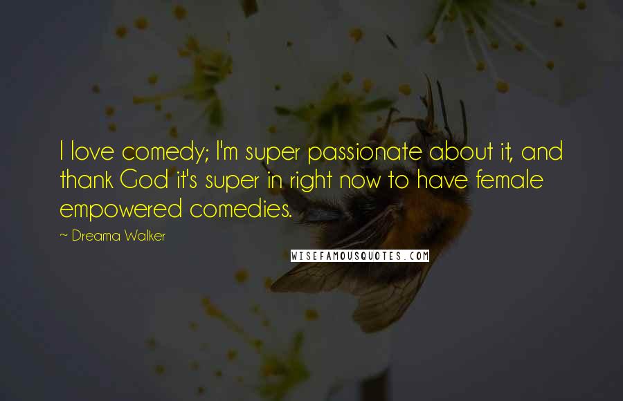 Dreama Walker Quotes: I love comedy; I'm super passionate about it, and thank God it's super in right now to have female empowered comedies.