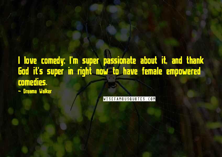 Dreama Walker Quotes: I love comedy; I'm super passionate about it, and thank God it's super in right now to have female empowered comedies.