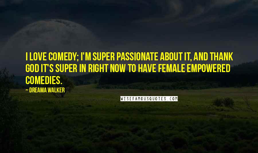 Dreama Walker Quotes: I love comedy; I'm super passionate about it, and thank God it's super in right now to have female empowered comedies.