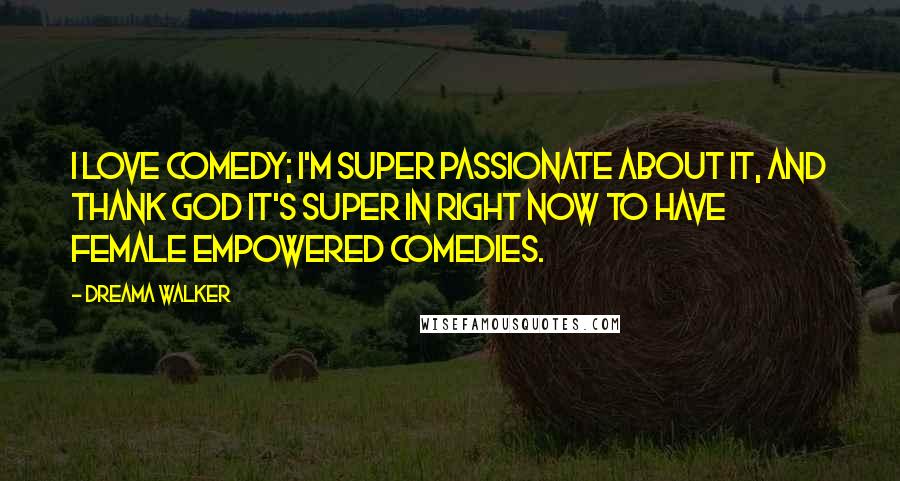 Dreama Walker Quotes: I love comedy; I'm super passionate about it, and thank God it's super in right now to have female empowered comedies.