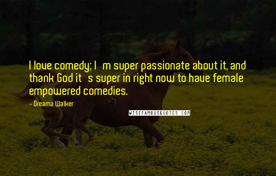 Dreama Walker Quotes: I love comedy; I'm super passionate about it, and thank God it's super in right now to have female empowered comedies.