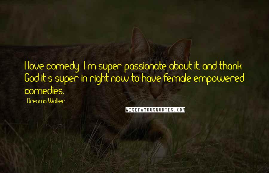 Dreama Walker Quotes: I love comedy; I'm super passionate about it, and thank God it's super in right now to have female empowered comedies.