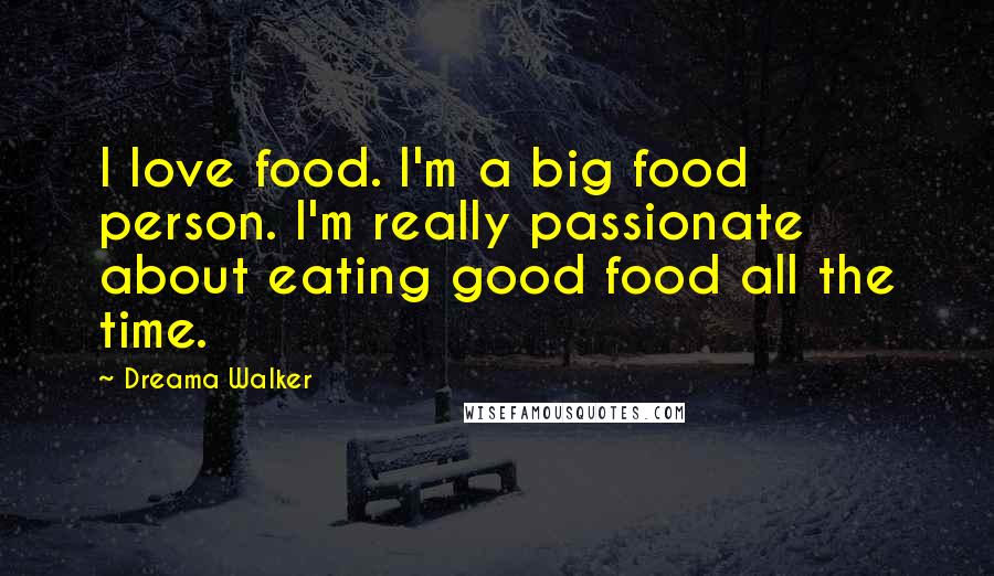 Dreama Walker Quotes: I love food. I'm a big food person. I'm really passionate about eating good food all the time.