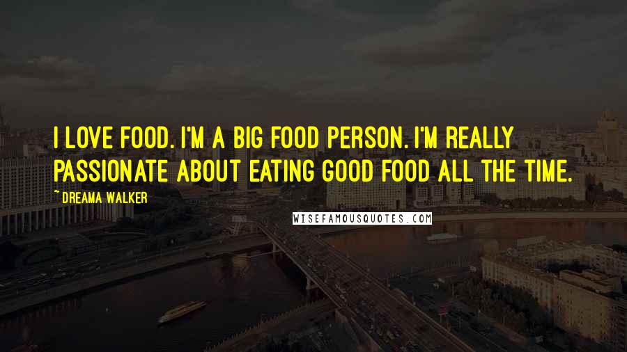 Dreama Walker Quotes: I love food. I'm a big food person. I'm really passionate about eating good food all the time.