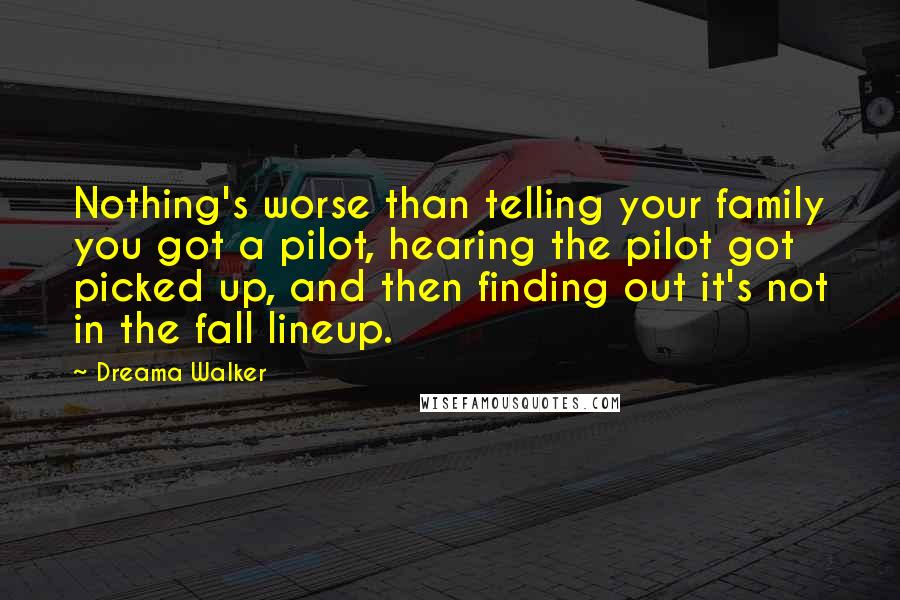Dreama Walker Quotes: Nothing's worse than telling your family you got a pilot, hearing the pilot got picked up, and then finding out it's not in the fall lineup.