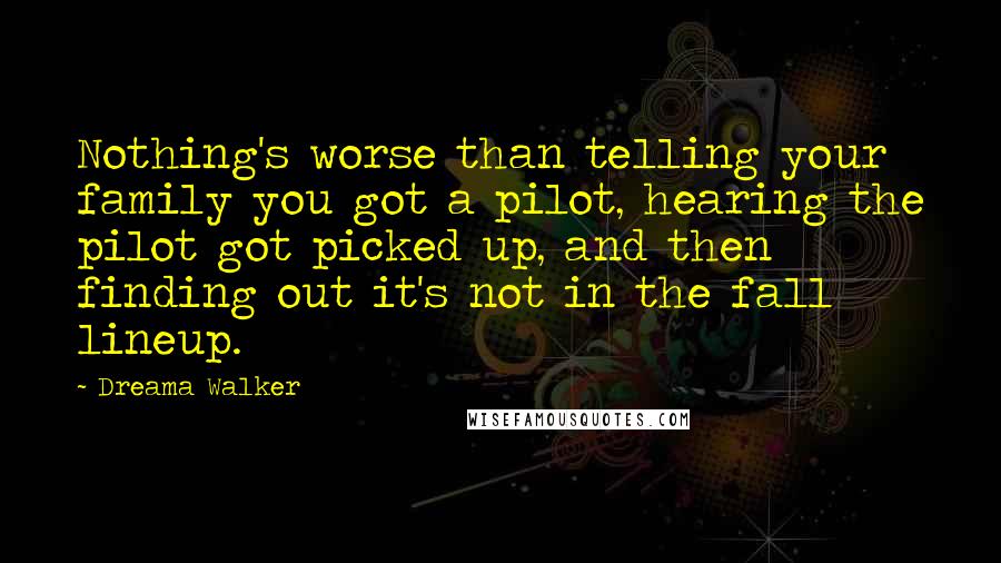 Dreama Walker Quotes: Nothing's worse than telling your family you got a pilot, hearing the pilot got picked up, and then finding out it's not in the fall lineup.