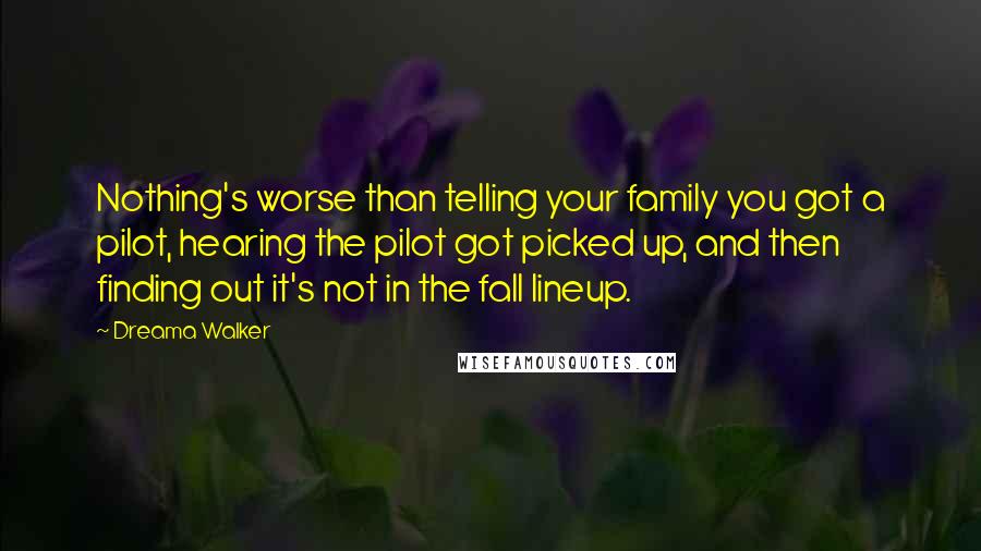 Dreama Walker Quotes: Nothing's worse than telling your family you got a pilot, hearing the pilot got picked up, and then finding out it's not in the fall lineup.