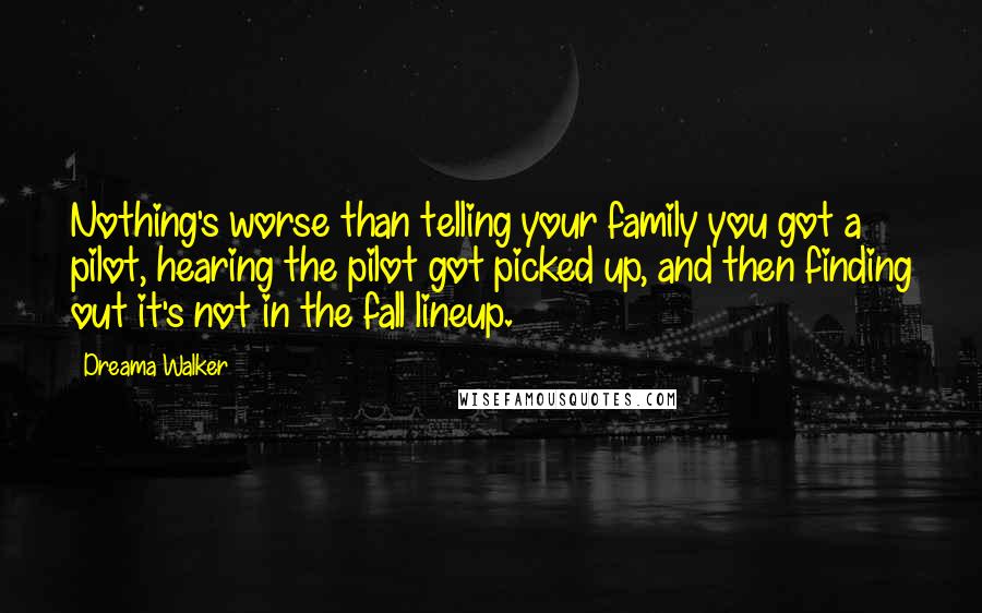 Dreama Walker Quotes: Nothing's worse than telling your family you got a pilot, hearing the pilot got picked up, and then finding out it's not in the fall lineup.