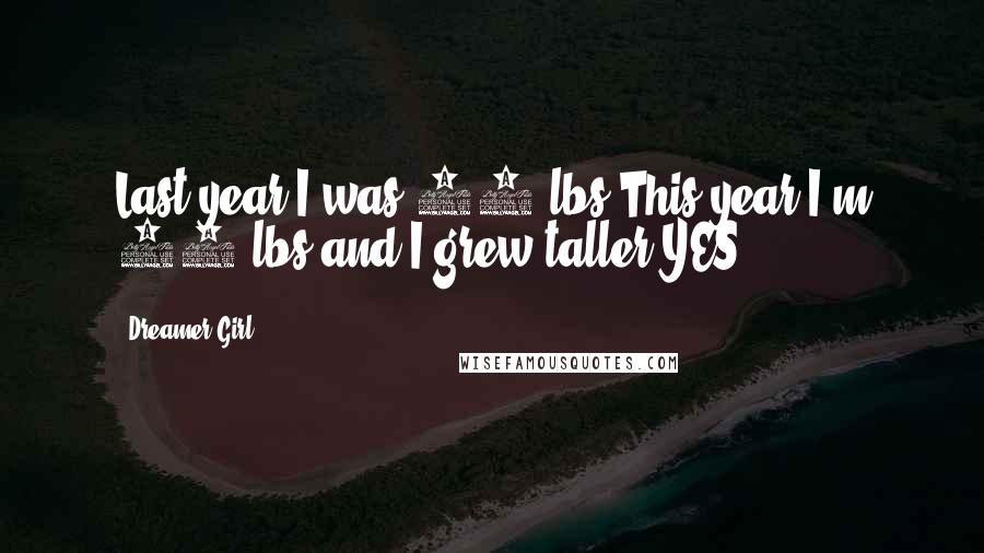 Dreamer Girl Quotes: Last year I was 60 lbs.This year I'm 80 lbs and I grew taller.YES!