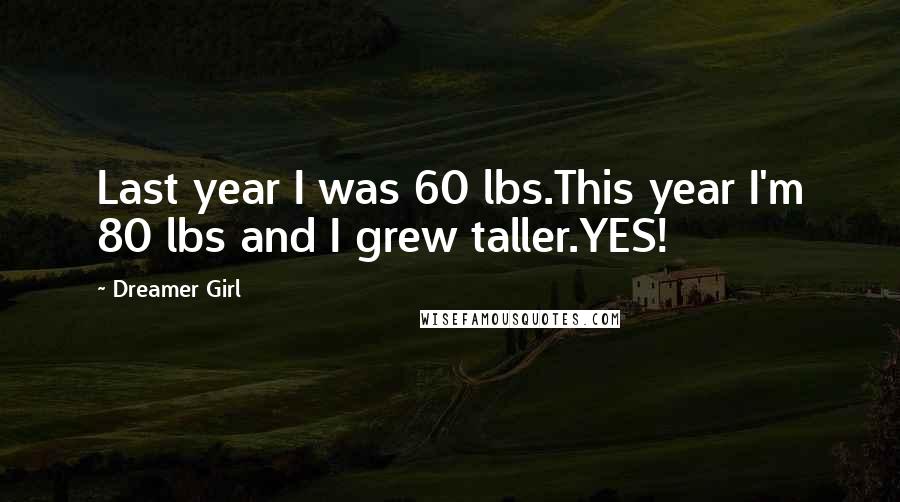 Dreamer Girl Quotes: Last year I was 60 lbs.This year I'm 80 lbs and I grew taller.YES!