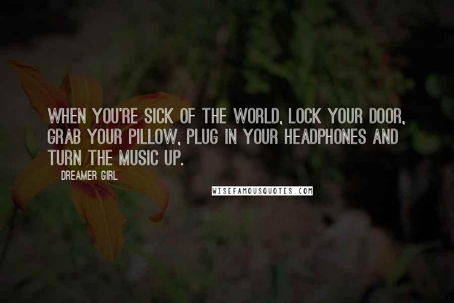 Dreamer Girl Quotes: When you're sick of the world, lock your door, grab your pillow, plug in your headphones and turn the music up.