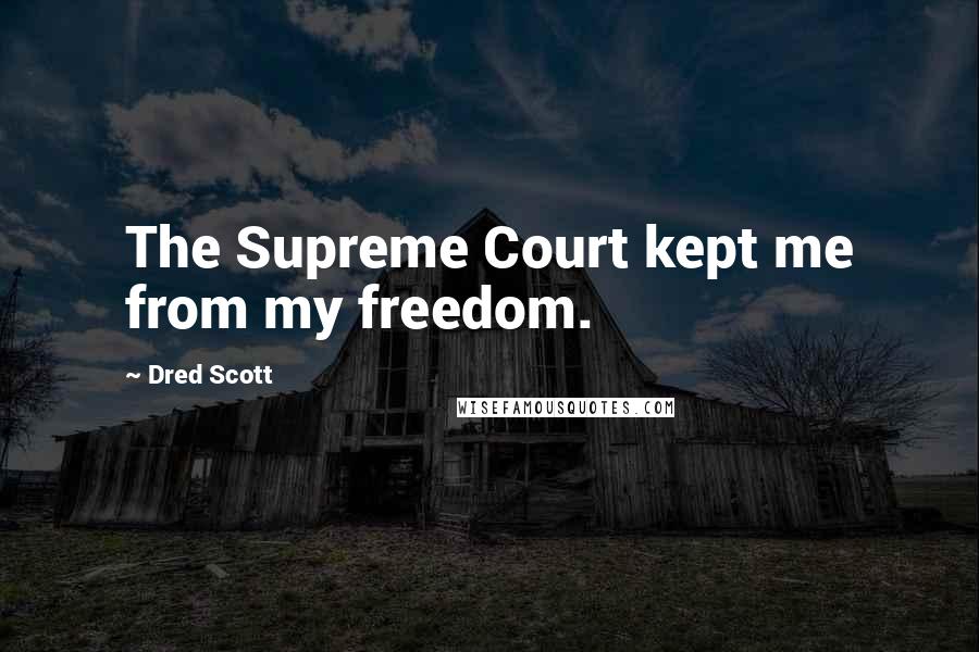 Dred Scott Quotes: The Supreme Court kept me from my freedom.