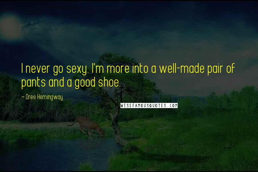 Dree Hemingway Quotes: I never go sexy. I'm more into a well-made pair of pants and a good shoe.