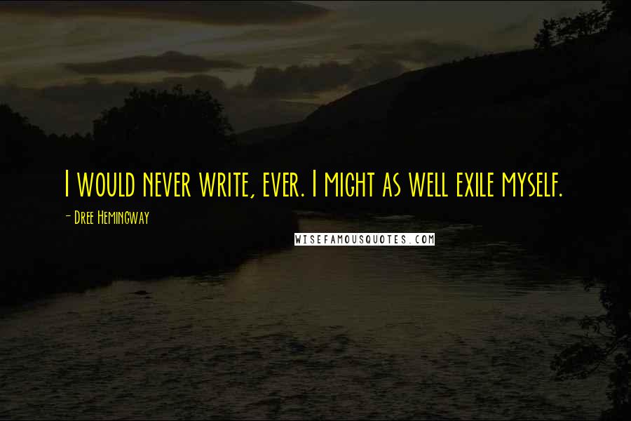 Dree Hemingway Quotes: I would never write, ever. I might as well exile myself.