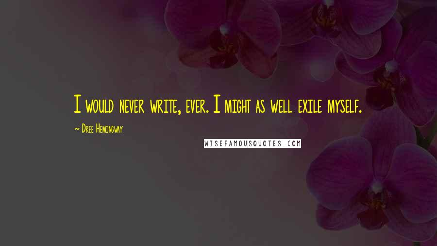 Dree Hemingway Quotes: I would never write, ever. I might as well exile myself.