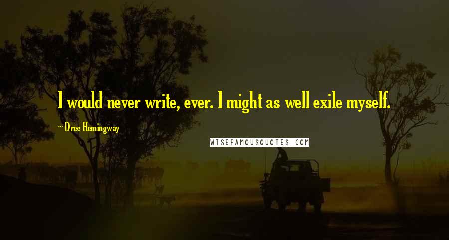 Dree Hemingway Quotes: I would never write, ever. I might as well exile myself.