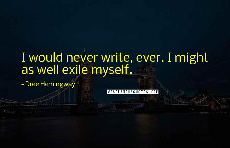 Dree Hemingway Quotes: I would never write, ever. I might as well exile myself.