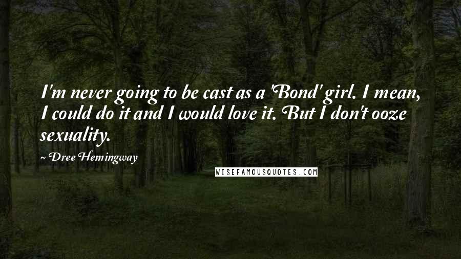 Dree Hemingway Quotes: I'm never going to be cast as a 'Bond' girl. I mean, I could do it and I would love it. But I don't ooze sexuality.